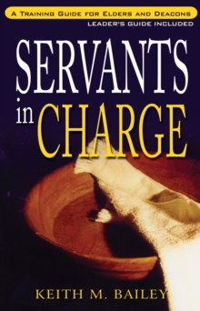 Servants in Charge : A Training Guide for Elders and Deacons