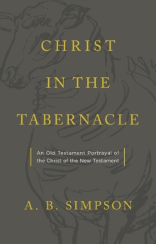 Christ in the Tabernacle : An Old Testament Portrayal of the Christ of the New Testament