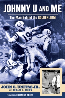 Johnny U and Me : The Man Behind the Golden Arm, Hardback Book Johnny U and Me : The Man Behind the Golden Arm, Hardback Book