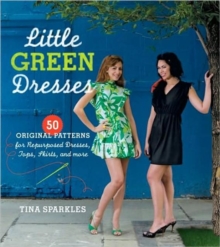 Little Green Dresses: 50 Original Patterns for Repurposed Dresses, Tops, Skirts, and More, Paperback / softback Book Little Green Dresses: 50 Original Patterns for Repurposed Dresses, Tops, Skirts, and More, Paperback / softback Book