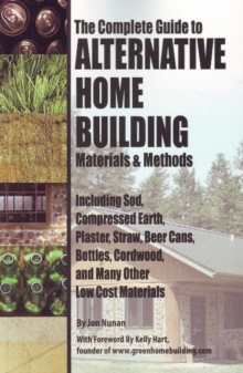 Complete Guide to Alternative Home Building Materials & Methods : Including Sod, Compressed Earth, Plaster Straw, Beer Cans Cordwood & Many Other Low Cost Materials, Paperback / softback Book Complete Guide to Alternative Home Building Materials & Methods : Including Sod, Compressed Earth, Plaster Straw, Beer Cans Cordwood & Many Other Low Cost Materials, Paperback / softback Book