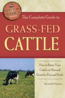 Complete Guide to Grass-Fed Cattle : How to Raise Your Cattle on Natural Grass for Fun & Profit, Paperback Book Complete Guide to Grass-Fed Cattle : How to Raise Your Cattle on Natural Grass for Fun & Profit, Paperback Book