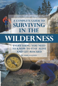 Complete Guide to Surviving in the Wilderness : Everything You Need to Know to Stay Alive & Get Rescued, Paperback Book Complete Guide to Surviving in the Wilderness : Everything You Need to Know to Stay Alive & Get Rescued, Paperback Book