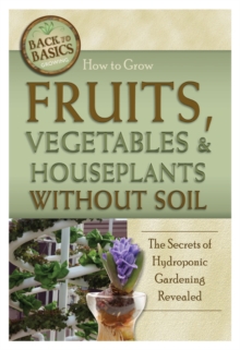 How to Grow Fruits, Vegetables & Houseplants without Soil : The Secrets of Hydroponic Gardening Revealed, Paperback / softback Book How to Grow Fruits, Vegetables & Houseplants without Soil : The Secrets of Hydroponic Gardening Revealed, Paperback / softback Book