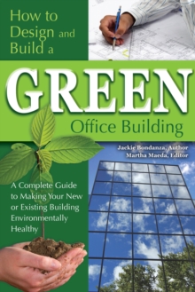 How to Design and Build a Green Office Building : A Complete Guide to Making Your New or Existing Building Environmentally Healthy