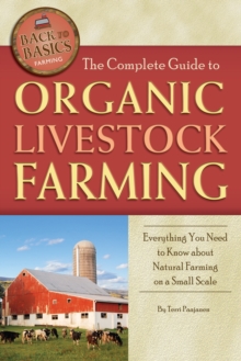 The Complete Guide to Organic Livestock Farming : Everything You Need to Know about Natural Farming on a Small Scale