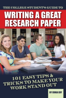 The College Student's Guide to Writing A Great Research Paper : 101 Easy Tips & Tricks to Make Your Work Stand Out