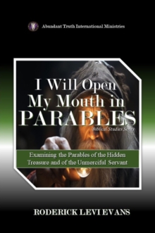 I Will Open My Mouth in Parables: Examining the Parables of the Hidden Treasure and of the Unmerciful Servant