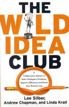 Wild Idea Club : A Collaborative System to Solve Workplace Problems, Improve Efficiency, and Boost Your Bottom Line, Paperback / softback Book Wild Idea Club : A Collaborative System to Solve Workplace Problems, Improve Efficiency, and Boost Your Bottom Line, Paperback / softback Book