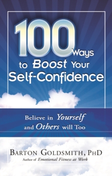 100 Ways to Boost Your Self Confidence : Believe in Yourself and Others Will Too, Paperback / softback Book 100 Ways to Boost Your Self Confidence : Believe in Yourself and Others Will Too, Paperback / softback Book