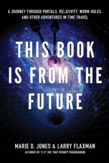 This Book Is From The Future : A Journey Through Portals, Relativity, Worm Holes, And Other Adventures In Time Travel