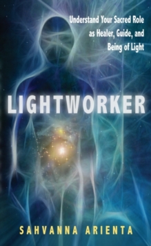 Lightworker : Understand Your Sacred Role as Healer, Guide, and Being of Light