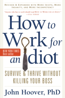 How to Work for an Idiot, Revised and Expanded with More Idiots, More Insanity, and More Incompetency : Survive and Thrive Without Killing Your Boss