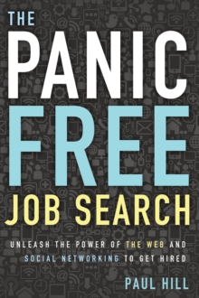 Panic Free Job Search : Unleash the Power of the Web and Social Networking to Get Hired, Paperback Book Panic Free Job Search : Unleash the Power of the Web and Social Networking to Get Hired, Paperback Book