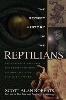 Secret History of the Reptilians : The Pervasive Presence of the Serpent in Human History, Religion, and Alien Mythos