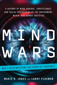 Mind Wars : A History of Mind Control, Surveillance, and Social Engineering by the Government, Media, and Secret Societies