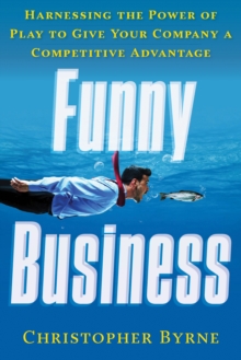 Funny Business : Harnessing the Power of Play to Give Your Company a Competitive Advantage, Paperback / softback Book Funny Business : Harnessing the Power of Play to Give Your Company a Competitive Advantage, Paperback / softback Book