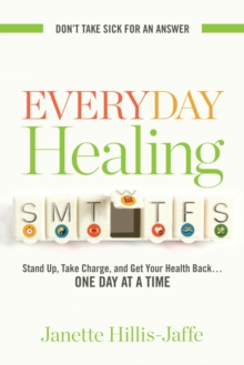 Everyday Healing : Stand Up, Take Charge, and Get Your Health Back...One Day at a Time, Paperback / softback Book Everyday Healing : Stand Up, Take Charge, and Get Your Health Back...One Day at a Time, Paperback / softback Book