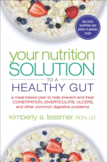 Your Nutrtion Solution to a Healthy Gut : A  Meal-Based Plan to Help Prevent and Treat Constipation, Diverticulitis, Ulcers, and Other Common Digestive Problems