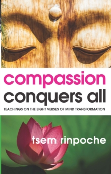 Compassion Conquers All : Teachings on the Eight Verses of Mind Transformation