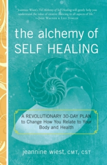 Alchemy of Self Healing : A Revolutionary 30 Day Plan to Change How You Relate to Your Body and Health