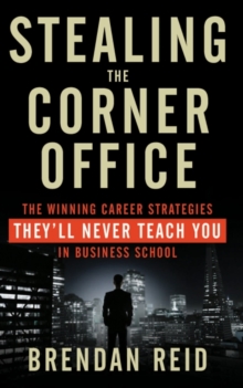 Stealing the Corner Office : The Winning Career Strategies They'll Never Teach You in Business School