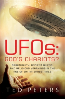 UFOs: God's Chariots? : Spirituality, Ancient Aliens, and Religious Yearnings in the Age of Extraterrestrials