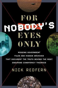 For Nobody's Eyes Only : Missing Government Files and Hidden Archives That Document the Truth Behind the Most Enduring Conspiracy Theories