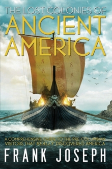 The Lost Colonies of Ancient America : A Comprehensive Guide to the Pre-Columbian Visitors Who Really Discovered America