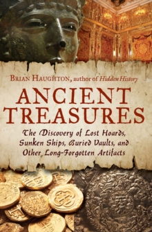 Ancient Treasures : The Discovery of Lost Hoards, Sunken Ships, Buried Vaults, and Other Long-Forgotten Artifacts