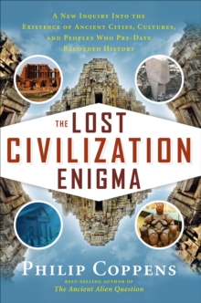 The Lost Civiliation Enigma : A New Inquiry Into the Existence of Ancient Cities, Cultures, and Peoples Who Pre-Date Recorded History