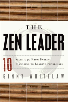 The Zen Leader : 10 Ways to Go From Barely Managing to Leading Fearlessly