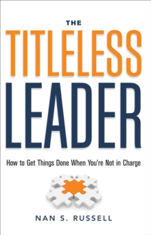 Titleless Leader : How to Get Things Done When You're Not in Charge