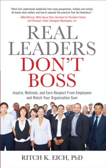 Real Leaders Don't Boss : Inspire, Motivate, and Earn Respect From Employees and Watch Your Organization Soar