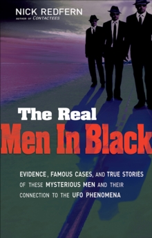 The Real Men In Black : Evidence, Famous Cases, and True Stories of These Mysterious Men and Their Connection to UFO Phenomena