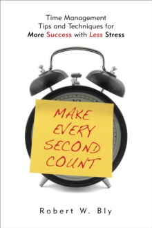 Make Every Second Count : Time Management Tips and Techniques for More Success with Less Stress