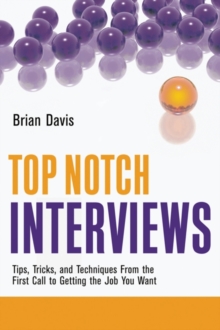 Top Notch Interviews : Tips, Tricks, and Techniques From the First Call to Getting the Job You Want