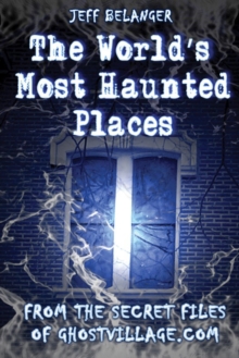 World's Most Haunted Places : From the Secret Files of Ghostvillage.com