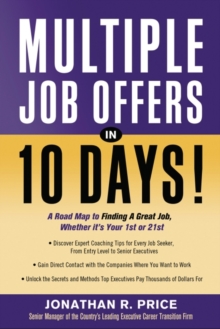 Multiple Job Offers in 10 Days : A Road Map to Finding a Great Job Whether Its Your 1st or 21st