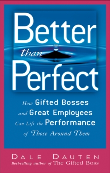 Better than Perfect : How Gifted Bosses and Great Employees Can Lift the Performance of Those Around Them