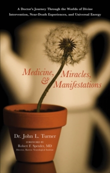 Medicine, Miracles, & Manifestations : A Doctor's Journey Through The Worlds Of Divine Intervention, Near-Death Experiences, And Universal Energy