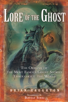 Lore of the Ghost : The Origins of the Most Famous Ghost Stories Throughout the World