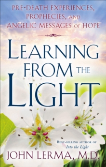 Learning From The Light : Pre-Death Experiences, Prophecies, And Angelic Messages Of Hope