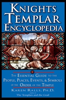 Knights Templar Encyclopedia : The Essential Guide to the People Places Events and Symbols of the Order of the Temple