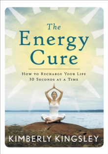 The Energy Cure : How To Recharge Your Life 30 Seconds At A Time