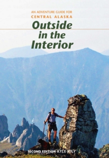 Outside in the Interior : An Adventure Guide for Central Alaska, Second Edition