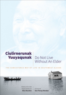 Ciulirnerunak Yuuyaqunak/Do Not Live Without an Elder : The Subsistence Way of Life in Southwest Alaska