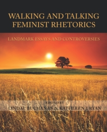 Walking and Talking Feminist Rhetorics : Landmark Essays and Controversies