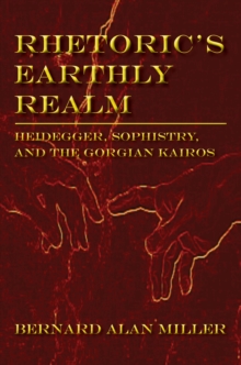 Rhetoric's Earthly Realm : Heidegger, Sophistry, and the Gorgian Kairos