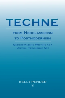 Techne, from Neoclassicism to Postmodernism : Understanding Writing as a Useful, Teachable Art